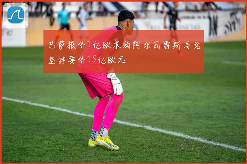 巴萨报价1亿欧求购阿尔瓦雷斯马竞坚持要价15亿欧元