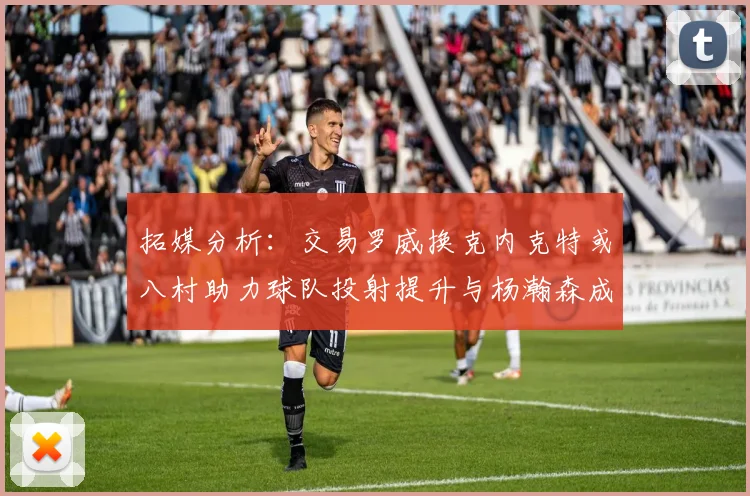 拓媒分析：交易罗威换克内克特或八村助力球队投射提升与杨瀚森成长