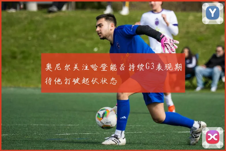 奥尼尔关注哈登能否持续G3表现期待他打破起伏状态