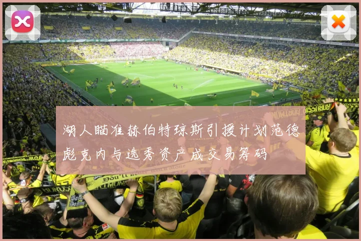 湖人瞄准赫伯特琼斯引援计划范德彪克内与选秀资产成交易筹码